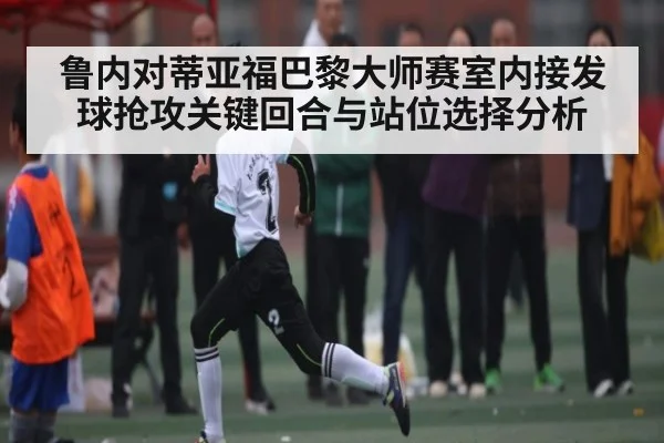 鲁内对蒂亚福巴黎大师赛室内接发球抢攻关键回合与站位选择分析
